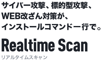 サイバー攻撃、標的型攻撃、WEB改ざん対策が、インストールコマンド一行で。 Realtime Scan[リアルタイムスキャン]